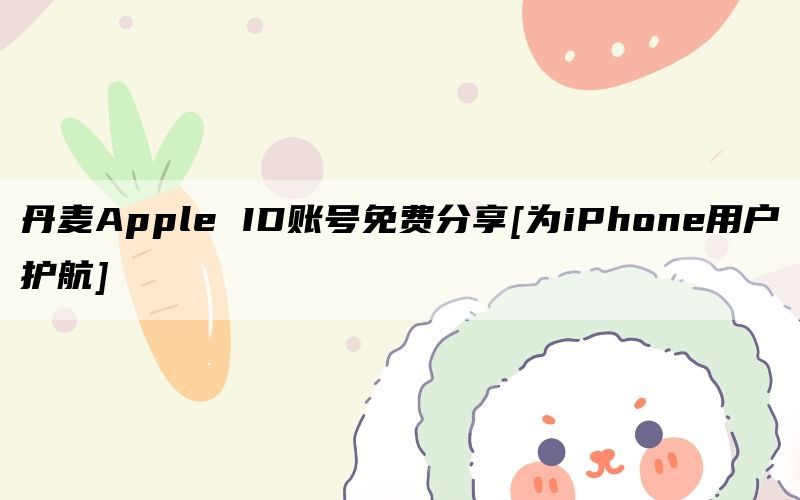 丹麦Apple ID账号免费分享[为iPhone用户护航]