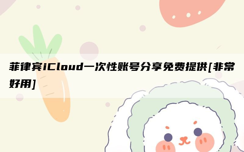 菲律宾iCloud一次性账号分享免费提供[非常好用]