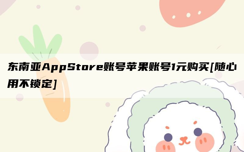 东南亚AppStore账号苹果账号1元购买[随心用不锁定]