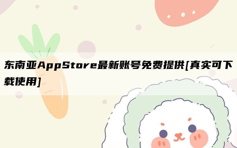 东南亚AppStore最新账号免费提供[真实可下载使用]